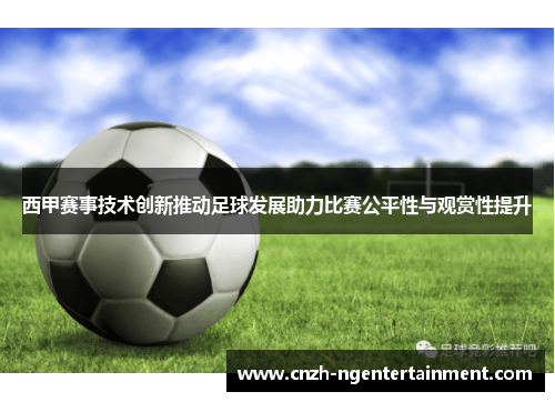 西甲赛事技术创新推动足球发展助力比赛公平性与观赏性提升