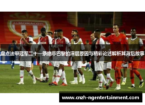盘点法甲冠军二十一条绝非巴黎的深层原因与精彩论述解析其背后故事