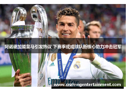 阿诺德加盟皇马引发热议 下赛季或成球队新核心助力冲击冠军