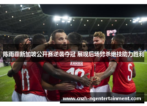 陈雨菲新加坡公开赛逆袭夺冠 展现后场劈杀绝技助力胜利