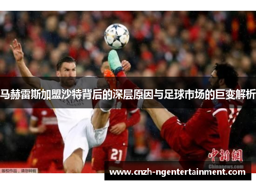 马赫雷斯加盟沙特背后的深层原因与足球市场的巨变解析 马赫雷斯加盟沙特背后的深层原因与足球市场的巨变解析