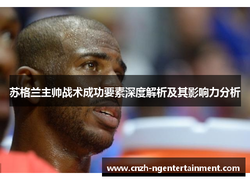 苏格兰主帅战术成功要素深度解析及其影响力分析 苏格兰主帅战术成功要素深度解析及其影响力分析