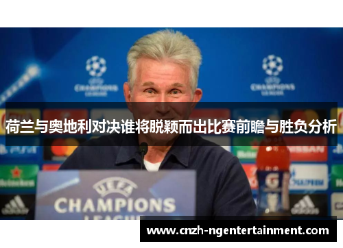 荷兰与奥地利对决谁将脱颖而出比赛前瞻与胜负分析 荷兰与奥地利对决谁将脱颖而出比赛前瞻与胜负分析