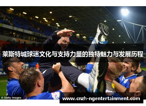 莱斯特城球迷文化与支持力量的独特魅力与发展历程