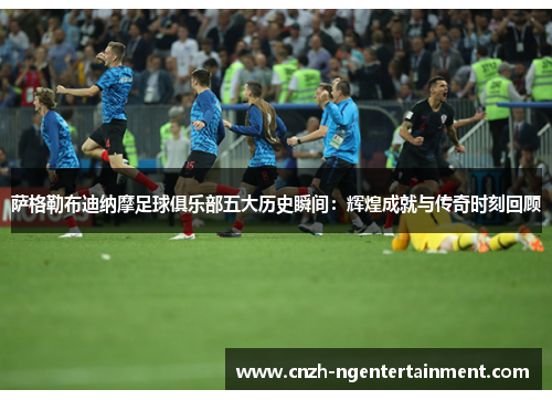 萨格勒布迪纳摩足球俱乐部五大历史瞬间:辉煌成就与传奇时刻回顾 萨格勒布迪纳摩足球俱乐部五大历史瞬间:辉煌成就与传奇时刻回顾