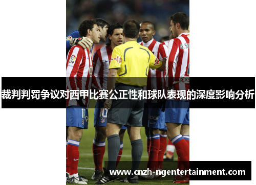 裁判判罚争议对西甲比赛公正性和球队表现的深度影响分析 裁判判罚争议对西甲比赛公正性和球队表现的深度影响分析
