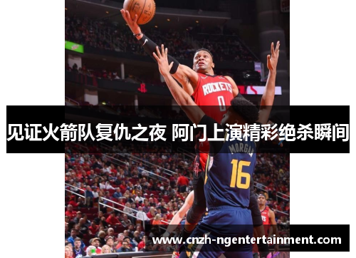 见证火箭队复仇之夜 阿门上演精彩绝杀瞬间 见证火箭队复仇之夜 阿门上演精彩绝杀瞬间