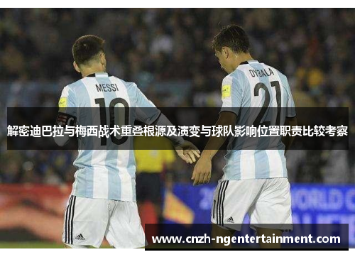 解密迪巴拉与梅西战术重叠根源及演变与球队影响位置职责比较考察 解密迪巴拉与梅西战术重叠根源及演变与球队影响位置职责比较考察
