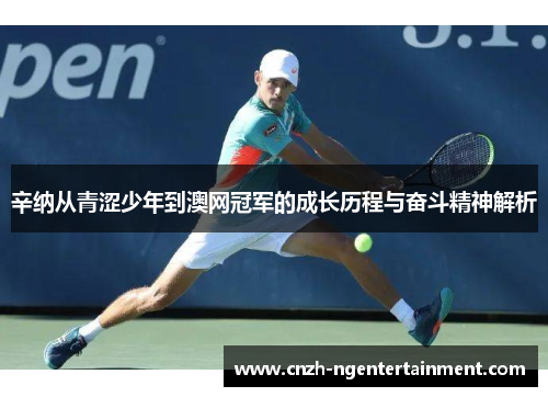 辛纳从青涩少年到澳网冠军的成长历程与奋斗精神解析