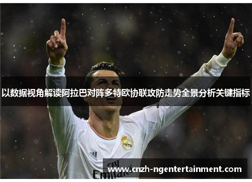 以数据视角解读阿拉巴对阵多特欧协联攻防走势全景分析关键指标 以数据视角解读阿拉巴对阵多特欧协联攻防走势全景分析关键指标