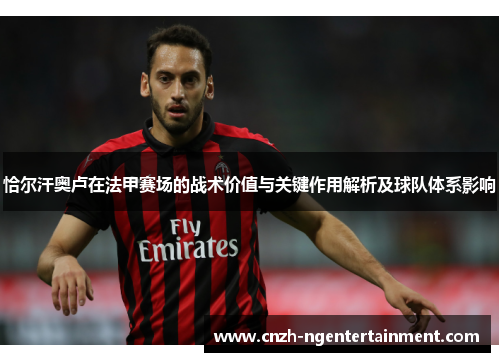 恰尔汗奥卢在法甲赛场的战术价值与关键作用解析及球队体系影响 恰尔汗奥卢在法甲赛场的战术价值与关键作用解析及球队体系影响