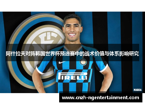 阿什拉夫对阵韩国世界杯预选赛中的战术价值与体系影响研究 阿什拉夫对阵韩国世界杯预选赛中的战术价值与体系影响研究
