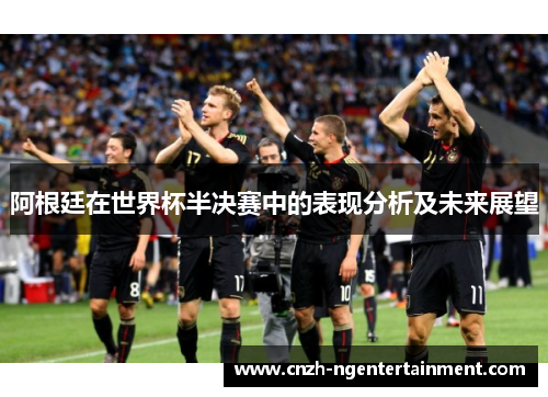 阿根廷在世界杯半决赛中的表现分析及未来展望 阿根廷在世界杯半决赛中的表现分析及未来展望