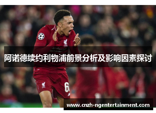 阿诺德续约利物浦前景分析及影响因素探讨 阿诺德续约利物浦前景分析及影响因素探讨
