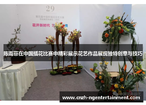 陈雨菲在中国插花比赛中精彩展示花艺作品展现独特创意与技巧