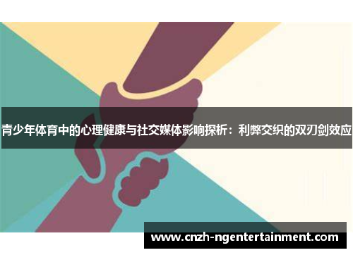 青少年体育中的心理健康与社交媒体影响探析:利弊交织的双刃剑效应 青少年体育中的心理健康与社交媒体影响探析:利弊交织的双刃剑效应