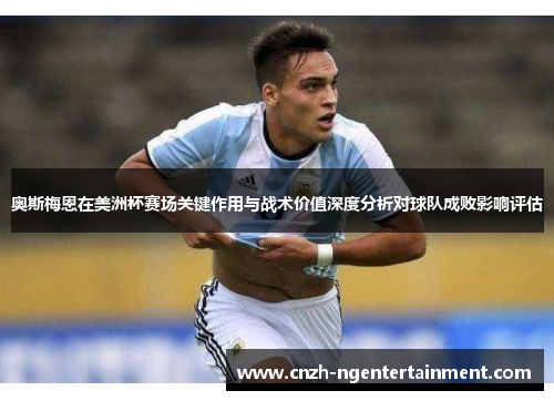 奥斯梅恩在美洲杯赛场关键作用与战术价值深度分析对球队成败影响评估
