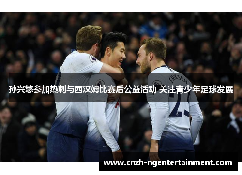 孙兴慜参加热刺与西汉姆比赛后公益活动 关注青少年足球发展