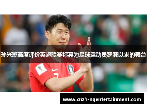 孙兴慜高度评价英超联赛称其为足球运动员梦寐以求的舞台